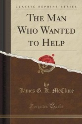 The Man Who Wanted to Help (Classic Reprint)