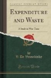 Expenditure and Waste - A Study in War-Time (Classic Reprint)