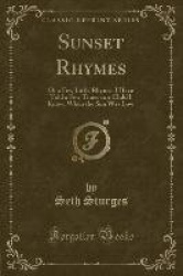 Sunset Rhymes - Or a Few Little Rhymes I Have Told a Few Times to a Child I Know, When the Sun Was Low (Classic Reprint)