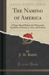 The Naming of America - A Paper Read Before the Wisconsin Academy of Sciences, Arts, and Letters (Classic Reprint)