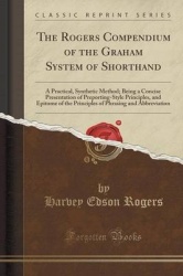 The Rogers Compendium of the Graham System of Shorthand - A Practical, Synthetic Method; Being a Concise Presentation of Preport