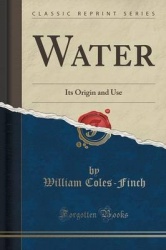 Water - Its Origin and Use (Classic Reprint)