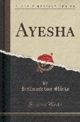 Ayesha, Von Kapitänleutnant Hellmuth Von Mücke (Classic Reprint)
