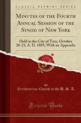 Minutes of the Fourth Annual Session of the Synod of New York - Held in the City of Troy, October 20-23, A. D. 1885; With an App