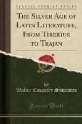 The Silver Age of Latin Literature, from Tiberius to Trajan (Classic Reprint)