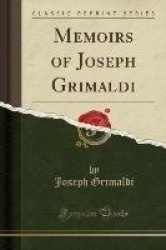 Memoirs of Joseph Grimaldi (Classic Reprint)