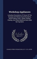 Workshop Appliances: Including Descriptions Of Some Of The Gauging And Measuring Instruments, Hand Cutting Tools, Lathes, Drilli