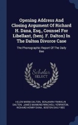 Opening Address And Closing Argument Of Richard H. Dana, Esq., Counsel For Libellant, (benj. F. Dalton) In The Dalton Divorce Ca