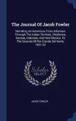 The Journal Of Jacob Fowler: Narrating An Adventure From Arkansas Through The Indian Territory, Oklahoma, Kansas, Colorado, And 
