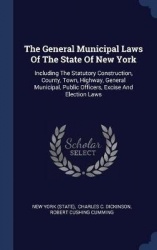 The General Municipal Laws of the State of New York - Including the Statutory Construction, County, Town, Highway, General Munic