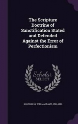 The Scripture Doctrine of Sanctification Stated and Defended Against the Error of Perfectionism
