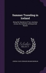 Summer Traveling in Iceland: Being the Narrative of Two Journeys Across the Island by Unfrequented Routes