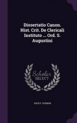 Dissertatio Canon. Hist. Crit. de Clericali Instituto ... Ord. S. Augustini