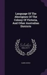 Language Of The Aborigines Of The Colony Of Victoria, And Other Australian Districts