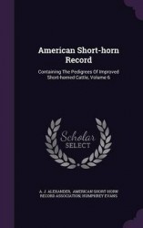 American Short-Horn Record - Containing the Pedigrees of Improved Short-Horned Cattle, Volume 6