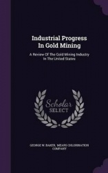 Industrial Progress in Gold Mining - A Review of the Gold Mining Industry in the United States