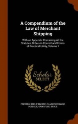 A Compendium of the Law of Merchant Shipping: With an Appendix Containing All the Statutes, Orders in Council and Forms of Pract