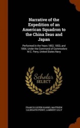 Narrative of the Expedition of an American Squadron to the China Seas and Japan - Performed in the Years 1852, 1853, and 1854, U