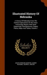 Illustrated History of Nebraska - A History of Nebraska from the Earliest Explorations of the Trans-Mississippi Region, with Ste