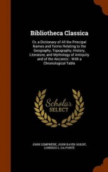 Bibliotheca Classica: Or, a Dictionary of All the Principal Names and Terms Relating to the Geography, Topography, History, Lite