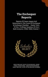 The Exchequer Reports - Reports of Cases Argues and Determined in the Courts of Exchequer & Exchequer Chamber ... Easter Term, 1