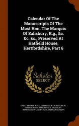 Calendar of the Manuscripts of the Most Hon. the Marquis of Salisbury, K.G., &C. &C. &C., Preserved at Hatfield House, Hertfords