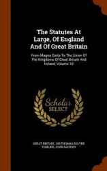 The Statutes at Large, of England and of Great Britain - From Magna Carta to the Union of the Kingdoms of Great Britain and Irel