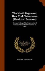 The Ninth Regiment, New York Volunteers (Hawkins'Zouaves): Being a History of the Regiment and Veteran Association From 1860 to 