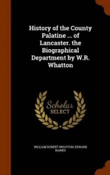 History of the County Palatine ... of Lancaster. the Biographical Department by W.R. Whatton
