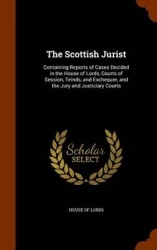 The Scottish Jurist - Containing Reports of Cases Decided in the House of Lords, Courts of Session, Teinds, and Exchequer, and t