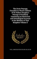 The Scots Peerage; Founded on Wood's Edition of Sir Robert Douglas's Peerage of Scotland; Containing an Historical and Genealogi