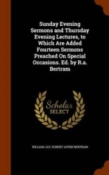 Sunday Evening Sermons and Thursday Evening Lectures, to Which Are Added Fourteen Sermons Preached On Special Occasions. Ed. by 