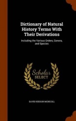 Dictionary of Natural History Terms with Their Derivations - Including the Various Orders, Genera, and Species