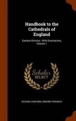 Handbook to the Cathedrals of England: Eastern Division: With Illustrations, Volume 1