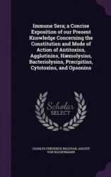 Immune Sera; A Concise Exposition of Our Present Knowledge Concerning the Constitution and Mode of Action of Antitoxins, Aggluti