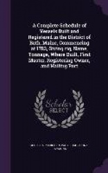 A Complete Schedule of Vessels Built and Registered in the District of Bath, Maine, Commencing at 1783, Giving rig, Name, Tonnag
