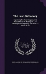 The Law-Dictionary - Explaining the Rise, Progress, and Present State, of the English Law: Defining and Interpreting the Terms o