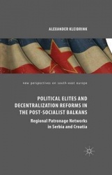 Political Elites and Decentralization Reforms in the Post-Socialist Balkans - Regional Patronage Networks in Serbia and Croatia