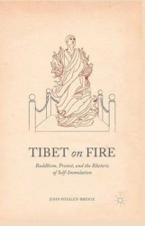Tibet on Fire - Buddhism, Protest, and the Rhetoric of Self-Immolation