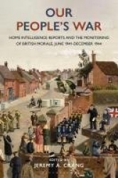 Our People’s War - Home Intelligence Reports and the Monitoring of British Morale, June 1941-December 1944