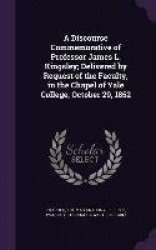 A Discourse Commemorative of Professor James L. Kingsley; Delivered by Request of the Faculty, in the Chapel of Yale College, Oc