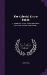 The Colonial Entry-Books - A Brief Guide to the Colonial Records in the Public Record Office Before 1