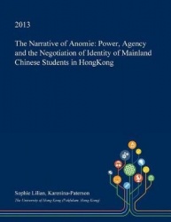 The Narrative of Anomie - Power, Agency and the Negotiation of Identity of Mainland Chinese Students in Hongkong