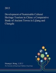 Development of Sustainable Cultural Heritage Tourism in China - A Comparative Study of Ancient Towns in Lijiang and Chengdu