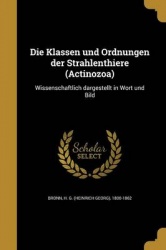 Die Klassen Und Ordnungen Der Strahlenthiere (Actinozoa) - Wissenschaftlich Dargestellt in Wort Und Bild