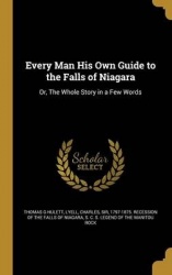 Every Man His Own Guide to the Falls of Niagara - Or, the Whole Story in a Few Words