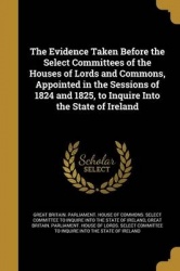 The Evidence Taken Before the Select Committees of the Houses of Lords and Commons, Appointed in the Sessions of 1824 and 1825, 
