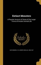Extinct Monsters - A Popular Account of Some of the Larger Forms of Ancient Animal Life