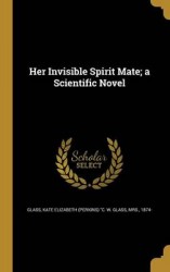 Her Invisible Spirit Mate; a Scientific Novel