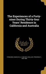 The Experiences of a Forty-niner During Thirty-four Years'Residence in California and Australia